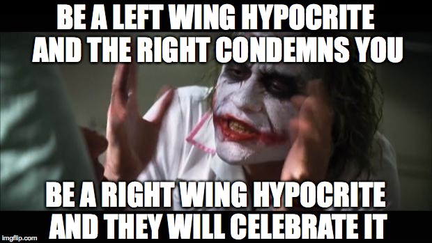 And everybody loses their minds Meme | BE A LEFT WING HYPOCRITE AND THE RIGHT CONDEMNS YOU; BE A RIGHT WING HYPOCRITE AND THEY WILL CELEBRATE IT | image tagged in memes,and everybody loses their minds | made w/ Imgflip meme maker