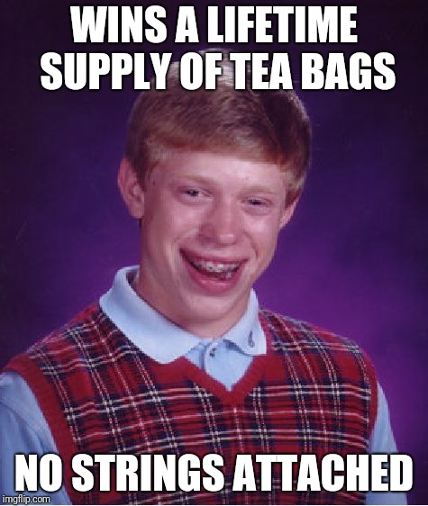 Bad Luck Brian | WINS A LIFETIME SUPPLY OF TEA BAGS; NO STRINGS ATTACHED | image tagged in memes,bad luck brian | made w/ Imgflip meme maker