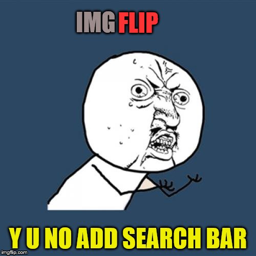 Search Bar Please! | FLIP; IMG; Y U NO ADD SEARCH BAR | image tagged in memes,y u no | made w/ Imgflip meme maker