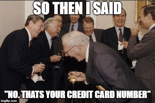 Laughing Men In Suits | SO THEN I SAID; "NO. THATS YOUR CREDIT CARD NUMBER" | image tagged in memes,laughing men in suits | made w/ Imgflip meme maker