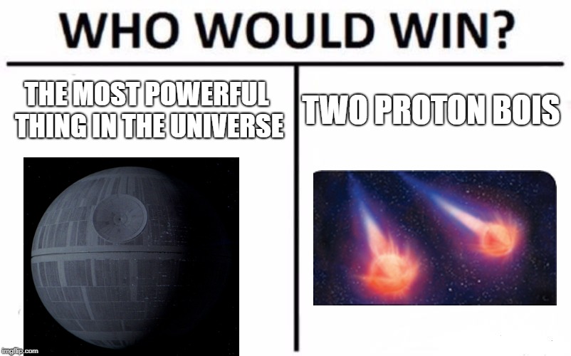 Who Would Win? | THE MOST POWERFUL THING IN THE UNIVERSE; TWO PROTON BOIS | image tagged in memes,who would win | made w/ Imgflip meme maker