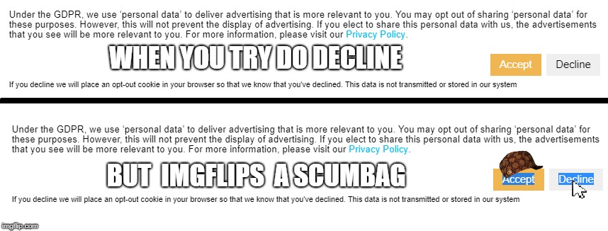 Scumbag imgflip | WHEN YOU TRY DO DECLINE; BUT  IMGFLIPS  A SCUMBAG | image tagged in scumbag,imgflip,scum,true,data,gdpr | made w/ Imgflip meme maker