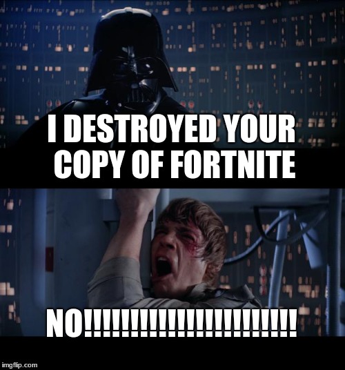 Star Wars No Meme | I DESTROYED YOUR COPY OF FORTNITE; NO!!!!!!!!!!!!!!!!!!!!!!! | image tagged in memes,star wars no | made w/ Imgflip meme maker
