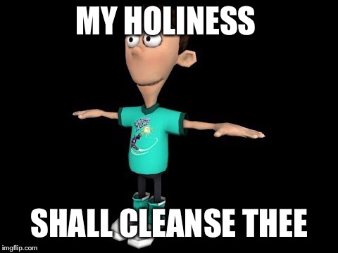 MY HOLINESS; SHALL CLEANSE THEE | image tagged in one does not simply | made w/ Imgflip meme maker