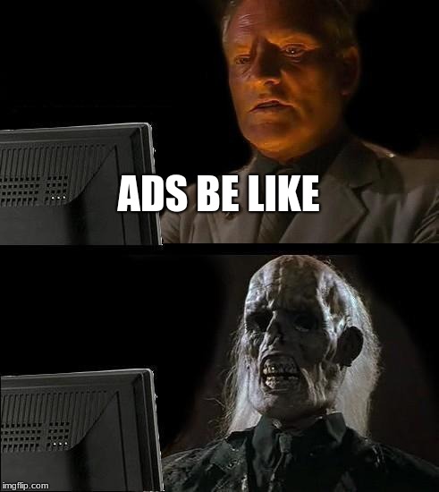 I'll Just Wait Here | ADS BE LIKE | image tagged in memes,ill just wait here | made w/ Imgflip meme maker