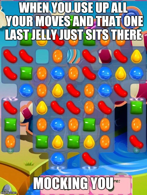 Candy Crush Saga | WHEN YOU USE UP ALL YOUR MOVES AND THAT ONE LAST JELLY JUST SITS THERE; MOCKING YOU | image tagged in candy crush saga | made w/ Imgflip meme maker
