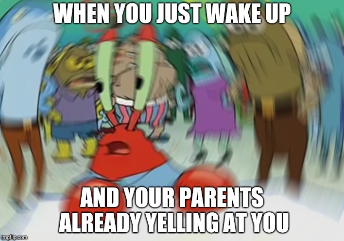 Mr Krabs Blur Meme | WHEN YOU JUST WAKE UP; AND YOUR PARENTS ALREADY YELLING AT YOU | image tagged in memes,mr krabs blur meme | made w/ Imgflip meme maker