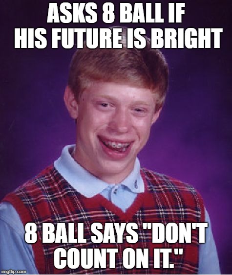 Bad Luck For Eternity | ASKS 8 BALL IF HIS FUTURE IS BRIGHT; 8 BALL SAYS "DON'T COUNT ON IT." | image tagged in memes,bad luck brian,toy story | made w/ Imgflip meme maker