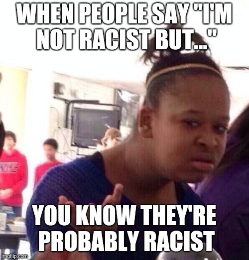 I'm not racist, but... | WHEN PEOPLE SAY "I'M NOT RACIST BUT..."; YOU KNOW THEY'RE PROBABLY RACIST | image tagged in memes,black girl wat,racist,not racist | made w/ Imgflip meme maker