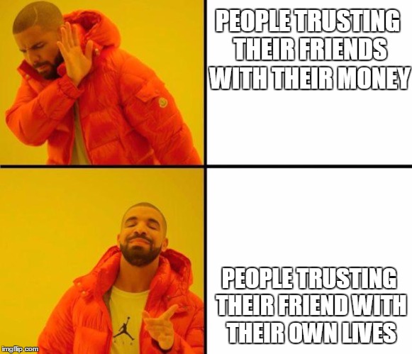 Proof that no one is ever truly selfless | PEOPLE TRUSTING THEIR FRIENDS WITH THEIR MONEY; PEOPLE TRUSTING THEIR FRIEND WITH THEIR OWN LIVES | image tagged in drake meme,curry2017,memes | made w/ Imgflip meme maker