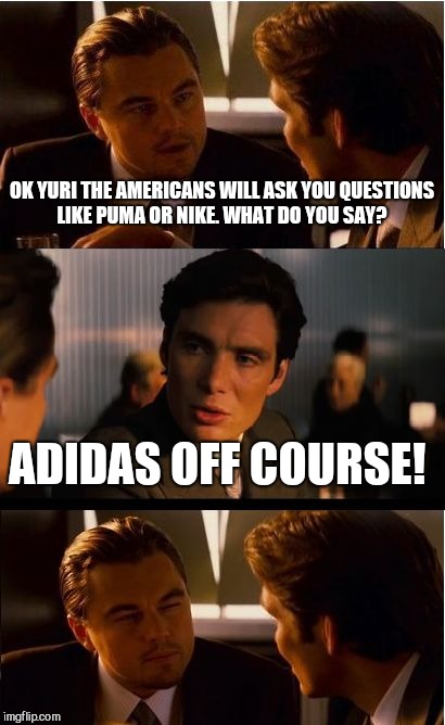 Inception Meme | OK YURI THE AMERICANS WILL ASK YOU QUESTIONS LIKE PUMA OR NIKE. WHAT DO YOU SAY? ADIDAS OFF COURSE! | image tagged in memes,inception | made w/ Imgflip meme maker
