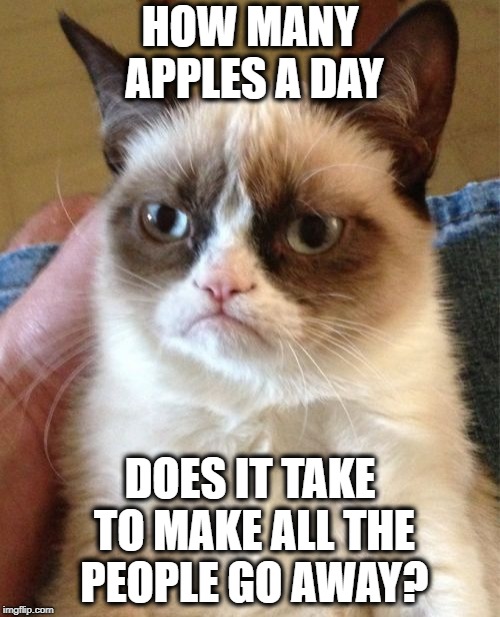 A twist on an old saying | HOW MANY APPLES A DAY; DOES IT TAKE TO MAKE ALL THE PEOPLE GO AWAY? | image tagged in memes,grumpy cat,funny memes,doctor,exercise | made w/ Imgflip meme maker