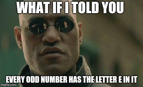 Matrix Morpheus | WHAT IF I TOLD YOU; EVERY ODD NUMBER HAS THE LETTER E IN IT | image tagged in memes,matrix morpheus | made w/ Imgflip meme maker