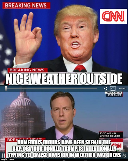 CNN Spins Trump News  | NICE WEATHER OUTSIDE; NUMEROUS CLOUDS HAVE BEEN SEEN IN THE SKY. OBVIOUS DONALD TRUMP IS INTENTIONALLY TRYING TO  CAUSE DIVISION IN WEATHER WATCHERS | image tagged in cnn spins trump news | made w/ Imgflip meme maker