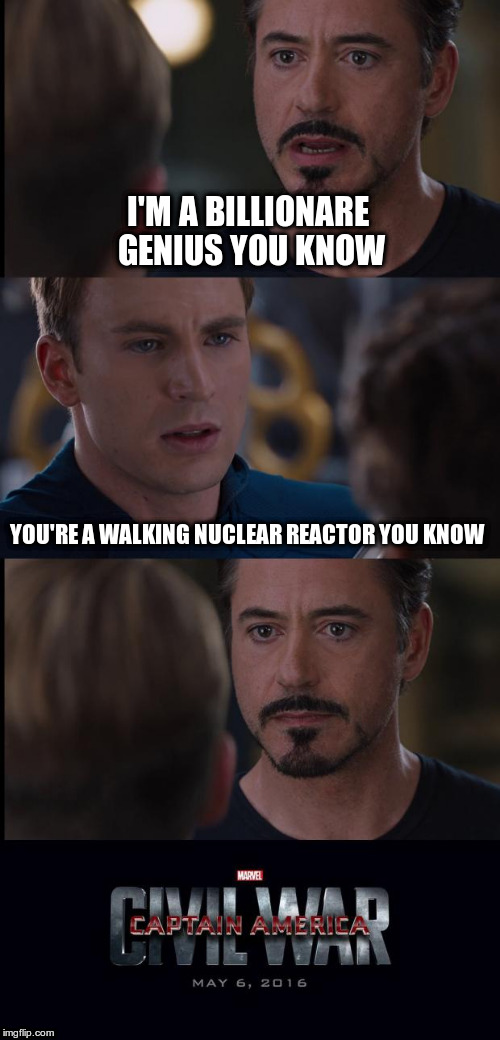Of Playboys and Soldiers | I'M A BILLIONARE GENIUS YOU KNOW; YOU'RE A WALKING NUCLEAR REACTOR YOU KNOW | image tagged in civil war | made w/ Imgflip meme maker