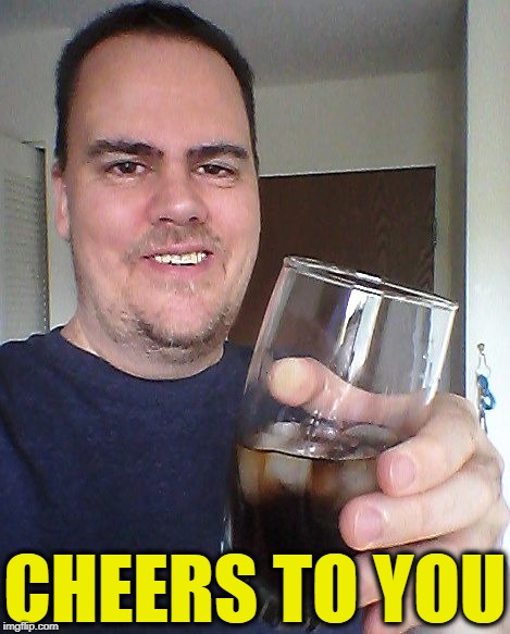 cheers | CHEERS TO YOU | image tagged in cheers | made w/ Imgflip meme maker