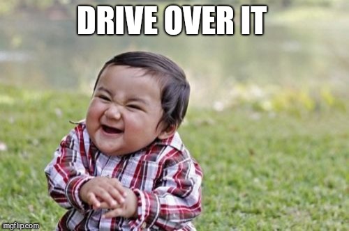 Evil Toddler Meme | DRIVE OVER IT | image tagged in memes,evil toddler | made w/ Imgflip meme maker