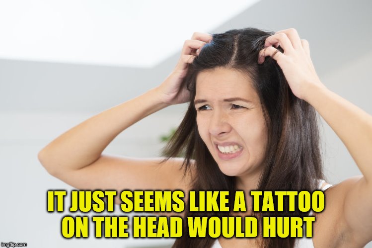 IT JUST SEEMS LIKE A TATTOO ON THE HEAD WOULD HURT | made w/ Imgflip meme maker