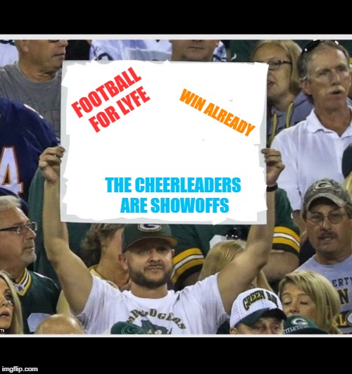 spoiled Green Bay fan | FOOTBALL FOR LYFE; WIN ALREADY; THE CHEERLEADERS ARE SHOWOFFS | image tagged in my stupid fan sign,spoiled,college football,funny | made w/ Imgflip meme maker