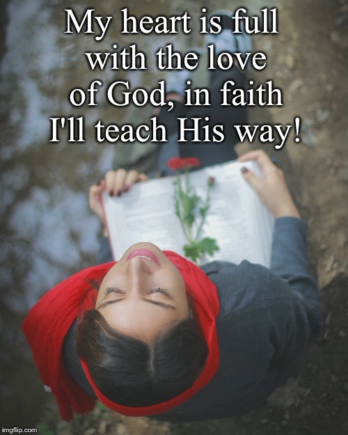 My heart is full with the love of God, in faith I'll teach His way! | made w/ Imgflip meme maker