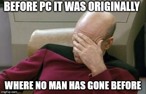 Captain Picard Facepalm Meme | BEFORE PC IT WAS ORIGINALLY WHERE NO MAN HAS GONE BEFORE | image tagged in memes,captain picard facepalm | made w/ Imgflip meme maker