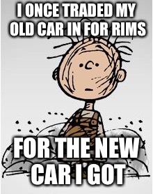 Pig Pen | I ONCE TRADED MY OLD CAR IN FOR RIMS FOR THE NEW CAR I GOT | image tagged in pig pen | made w/ Imgflip meme maker