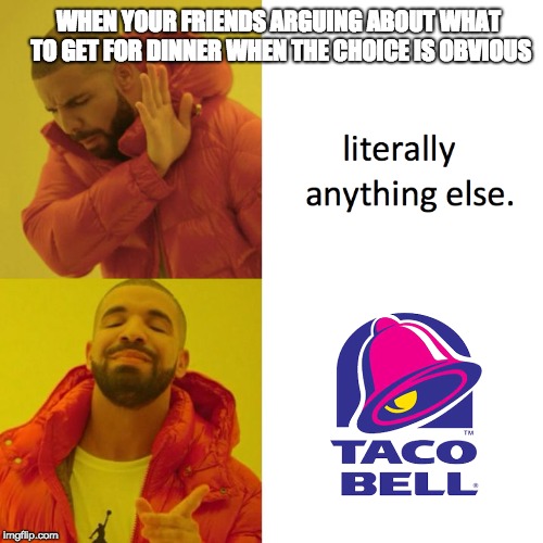 WHEN YOUR FRIENDS ARGUING ABOUT WHAT TO GET FOR DINNER WHEN THE CHOICE IS OBVIOUS | image tagged in taco bell,drake,hotline bling | made w/ Imgflip meme maker