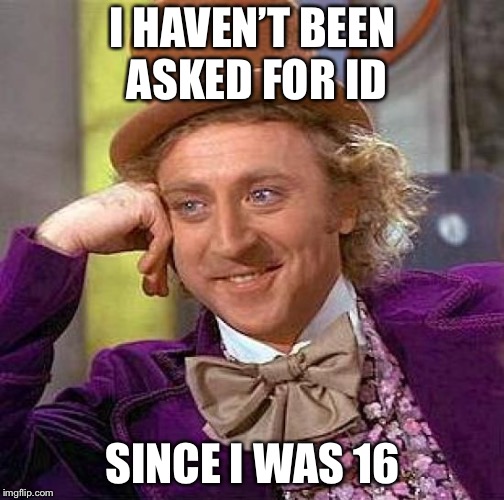 Creepy Condescending Wonka Meme | I HAVEN’T BEEN ASKED FOR ID SINCE I WAS 16 | image tagged in memes,creepy condescending wonka | made w/ Imgflip meme maker