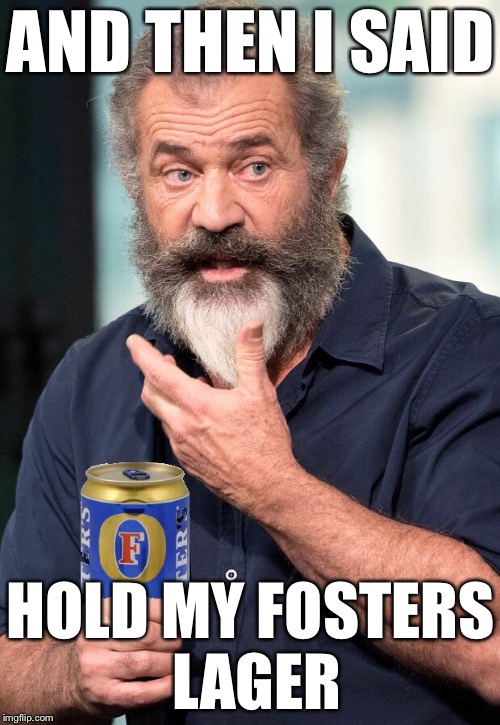 AND THEN I SAID HOLD MY FOSTERS LAGER | made w/ Imgflip meme maker