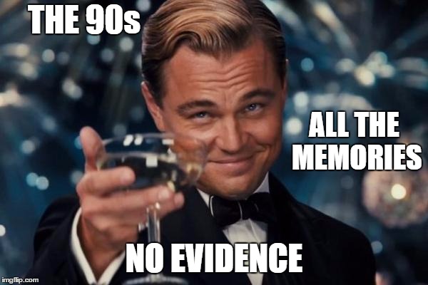 Leonardo Dicaprio Cheers Meme | THE 90s; ALL THE MEMORIES; NO EVIDENCE | image tagged in memes,leonardo dicaprio cheers,random | made w/ Imgflip meme maker