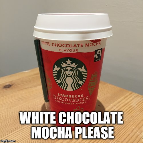 WHITE CHOCOLATE MOCHA PLEASE | made w/ Imgflip meme maker
