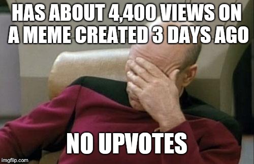 Captain Picard Facepalm | HAS ABOUT 4,400 VIEWS ON A MEME CREATED 3 DAYS AGO; NO UPVOTES | image tagged in memes,captain picard facepalm | made w/ Imgflip meme maker
