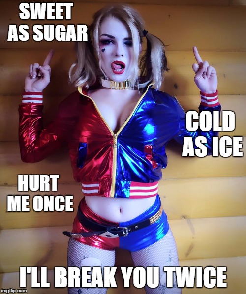 Harley Quinn  | SWEET AS SUGAR; COLD AS ICE; HURT ME ONCE; I'LL BREAK YOU TWICE | image tagged in harley quinn,random | made w/ Imgflip meme maker