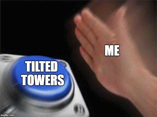 Blank Nut Button | ME; TILTED TOWERS | image tagged in memes,blank nut button | made w/ Imgflip meme maker