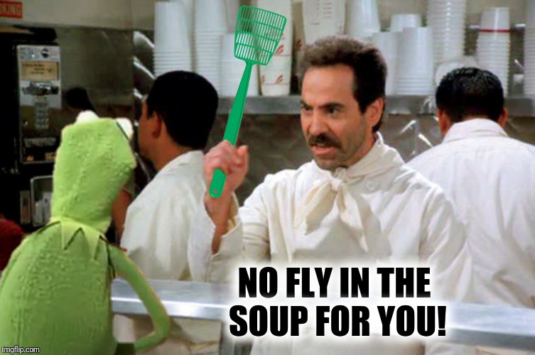  You're pushing your luck little frog! 
 Frog Week June 4-10, a JBmemegeek & giveuahint event  | NO FLY IN THE SOUP FOR YOU! | image tagged in frog week,soup nazi,kermit,fly in the soup | made w/ Imgflip meme maker