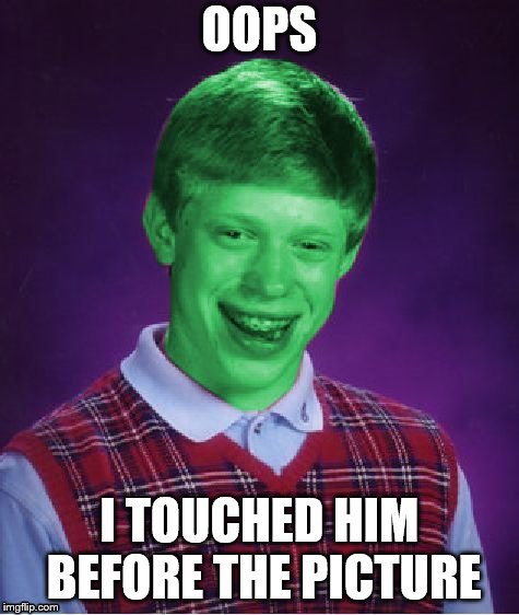 Bad Luck Brian (Radioactive) | OOPS; I TOUCHED HIM BEFORE THE PICTURE | image tagged in bad luck brian radioactive | made w/ Imgflip meme maker