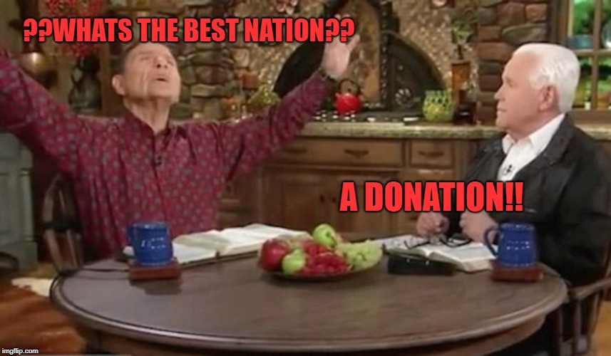 televangelist hucksters | ??WHATS THE BEST NATION?? A DONATION!! | image tagged in televangelist hucksters | made w/ Imgflip meme maker