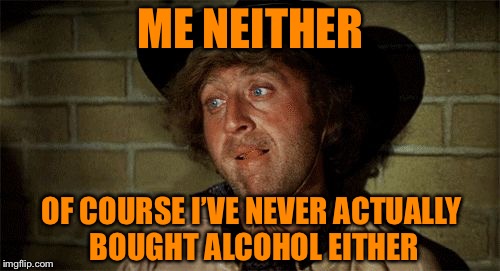 Gene Wilder | ME NEITHER OF COURSE I’VE NEVER ACTUALLY BOUGHT ALCOHOL EITHER | image tagged in gene wilder | made w/ Imgflip meme maker