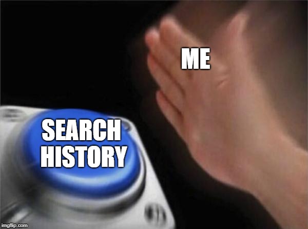 Blank Nut Button | ME; SEARCH HISTORY | image tagged in memes,blank nut button | made w/ Imgflip meme maker