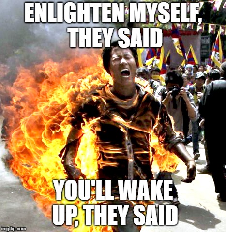 enlighten myself they said | ENLIGHTEN MYSELF, THEY SAID; YOU'LL WAKE UP, THEY SAID | image tagged in enlightenment | made w/ Imgflip meme maker