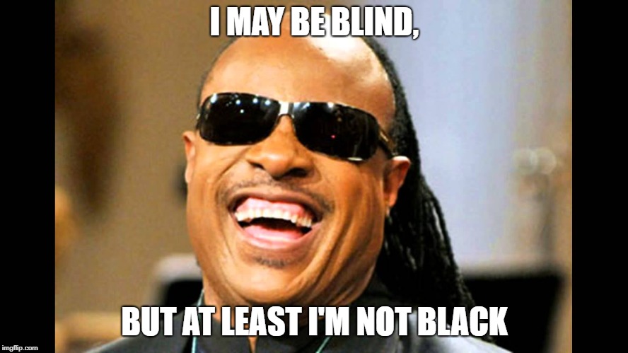 I'm blind | I MAY BE BLIND, BUT AT LEAST I'M NOT BLACK | image tagged in i'm blind | made w/ Imgflip meme maker