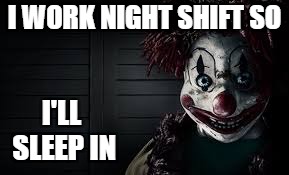 I WORK NIGHT SHIFT SO I'LL SLEEP IN | made w/ Imgflip meme maker