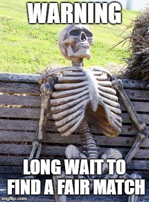Waiting Skeleton | WARNING; LONG WAIT TO FIND A FAIR MATCH | image tagged in memes,waiting skeleton | made w/ Imgflip meme maker