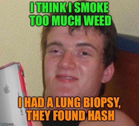 I THINK I SMOKE TOO MUCH WEED I HAD A LUNG BIOPSY, THEY FOUND HASH | made w/ Imgflip meme maker