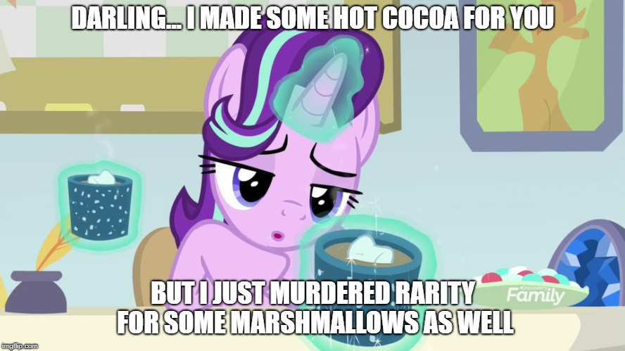 DARLING... I MADE SOME HOT COCOA FOR YOU; BUT I JUST MURDERED RARITY FOR SOME MARSHMALLOWS AS WELL | image tagged in mlp | made w/ Imgflip meme maker