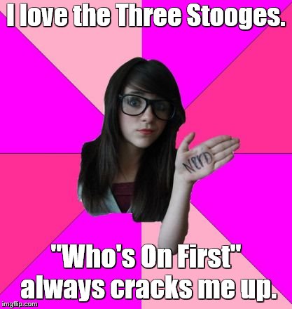 I love the Three Stooges. "Who's On First" always cracks me up. | made w/ Imgflip meme maker