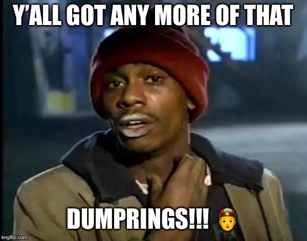 Y'all Got Any More Of That | Y’ALL GOT ANY MORE OF THAT; DUMPRINGS!!! 👲 | image tagged in memes,y'all got any more of that | made w/ Imgflip meme maker