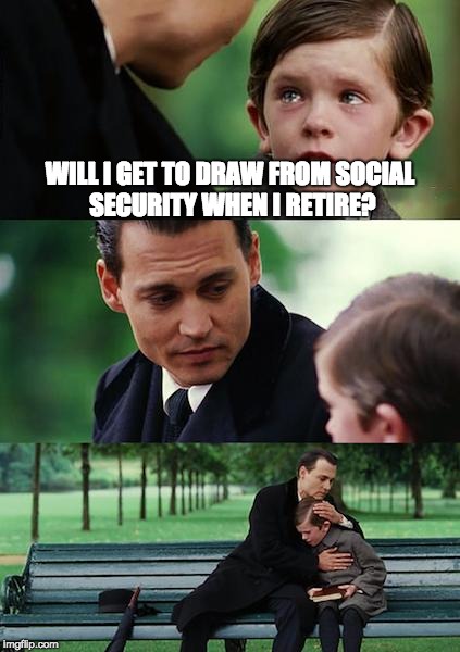My son thinks he'll get to retire. Such high aspirations. | WILL I GET TO DRAW FROM SOCIAL SECURITY WHEN I RETIRE? | image tagged in finding neverland,retirement,social security | made w/ Imgflip meme maker