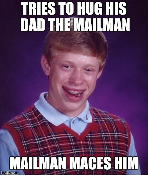 Bad Luck Brian Meme | TRIES TO HUG HIS DAD THE MAILMAN MAILMAN MACES HIM | image tagged in memes,bad luck brian | made w/ Imgflip meme maker