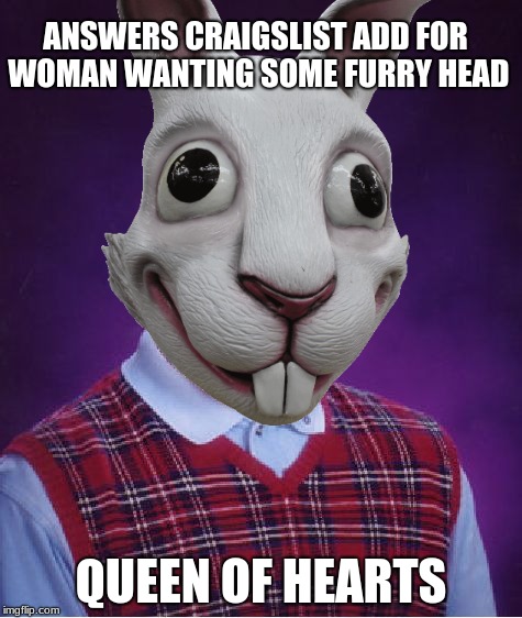 He wasn't even late! | ANSWERS CRAIGSLIST ADD FOR WOMAN WANTING SOME FURRY HEAD; QUEEN OF HEARTS | image tagged in bad luck brian,queen of hearts,white rabbit,hole | made w/ Imgflip meme maker